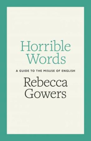 Horrible Words: A Guide To The Misuse Of English by Rebecca Gowers