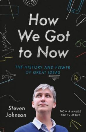 How We Got To Now: The History And Power Of Great Ideas by Steven Johnson