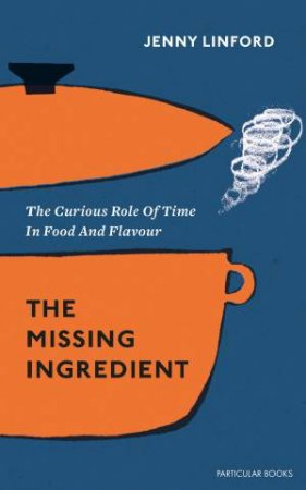 The Missing Ingredient: The Curious Role Of Time In Food And Flavour by Jenny Linford