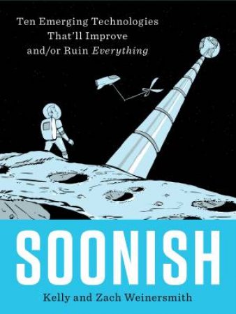 Soonish: Emerging Technologies That Will Improve And/Or Ruin Everything by Zach Weinersmith