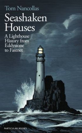 Seashaken Houses: A Lighthouse History from Eddystone to Fastnet by Tom Nancollas