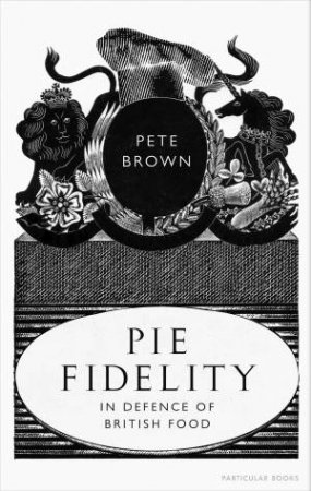 Pie Fidelity: In Defence of British Food by Pete Brown