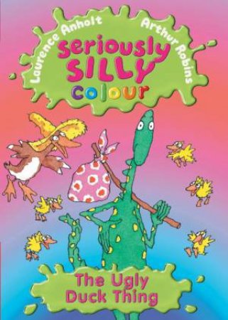 Seriously Silly: The Ugly Duck Thing by Laurence Anholt