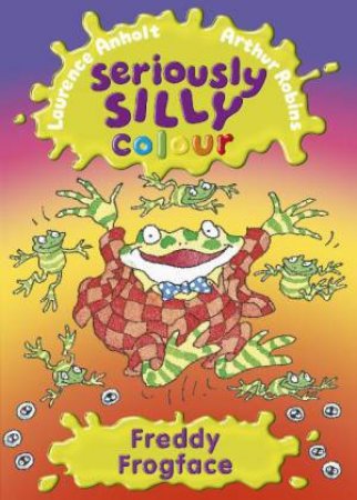 Seriously Silly Colour: Freddy Frog Face by Laurence Anholt