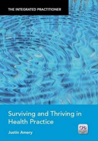 Integrated Practitioner: Surviving and Thriving in Health Practice by Justin Amery