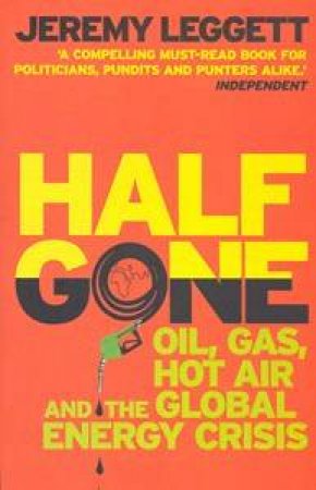 Half Gone: Oil, Gas, Hot Air, and the Gobal Energy Crisis by Jeremy Leggett