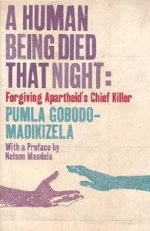 A Human Being Died That Night: Forgiving Apartheid's Chief Killer by Pumla Gobodo-Madikizela