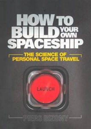 How to Build Your Own Spaceship: The Science of Personal Space Travel by Piers Bizony