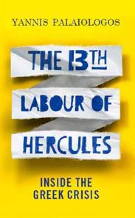 The 13th Labour of Hercules: Inside the Greek Crisis by Yannis Palaiologos