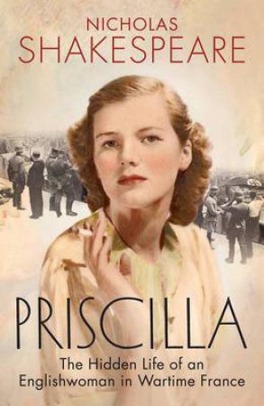 Priscilla: The Hidden Life of an Englishwoman in Wartime France by Nicholas Shakespeare