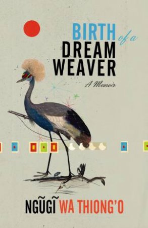 Birth of a Dream Weaver: A Writer's Awakening by Ngugi Wa Thiong'o