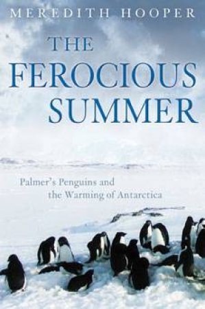 The Ferocious Summer: Palmer's Penguins And The Warming Of Antarctica by Meredith Hooper