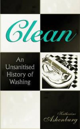 Clean: An Unsanitised History Of Washing by Katherine Ashenburg