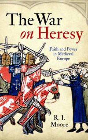 The War On Heresy by R. I. Moore