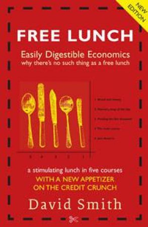 Free Lunch: Easy Digestible Economics, why there's no such thing as a free lunch by David Smith