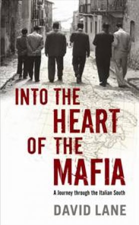 Into the Heart of the Mafia: A Journey Through the Italian South by David Lane