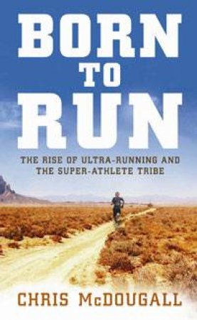 Born to Run: The Rise of Ultra-Running and the Super-Athlete Tribe by Chris McDougall