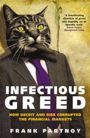 Infectious Greed: How Deceit and Risk Corrupted the Financial Markets by Frank Partnoy