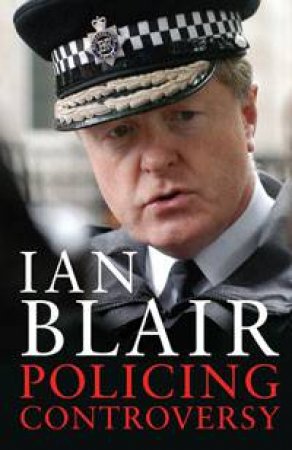 Policing Controversy by Sir Ian Blair