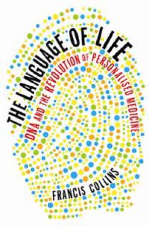 Language of Life: DNA and the Revolution of Personalised Medicine by Francis Collins