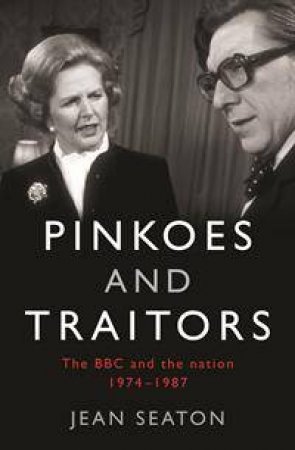 Pinkoes and Traitors: The BBC and the Nation, 1974-1987 by Jean Seaton