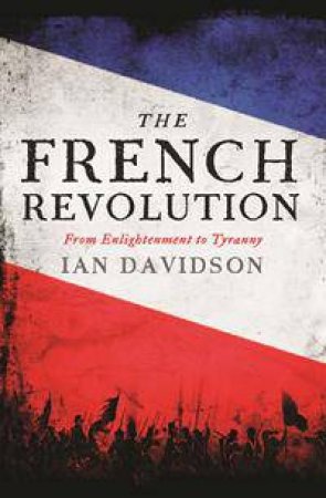 The French Revolution: From Enlightenment To Tyranny by Ian Davidson