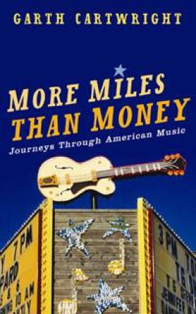 More Miles Than Money: Journeys Through American Music by Garth Cartwright