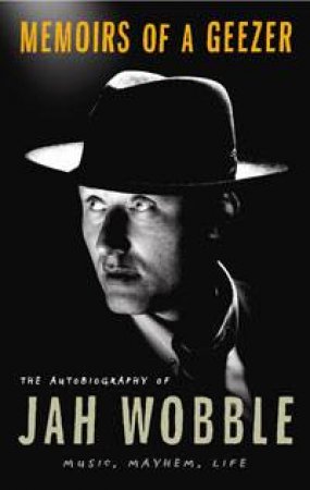 Memoirs of a Geezer: The Autobiography of Jah Wobble - Music, Mayhem, Life by Jah Wobble