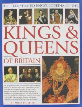 Illustrated Encyclopedia of the Kings and Queens Of Britain by Charles Phillips