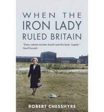 When the Iron Lady Ruled Britain by Robert Chesshyre