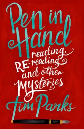 Pen In Hand: Reading, Rereading And Other Mysteries by Tim Parks