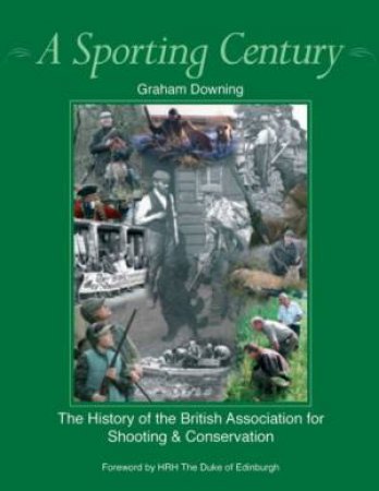 Sporting Century, A: the History of the British Association for Shooting and Conservation by DOWNING GRAHAM