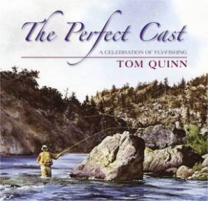 Perfect Cast: a Celebration of Fly-fishing by QUINN TOM