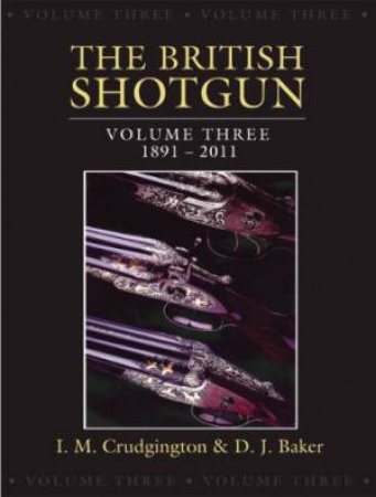 British Shotgun: Volume Three 1891-2011 by CRUDGINGTON & BAKER