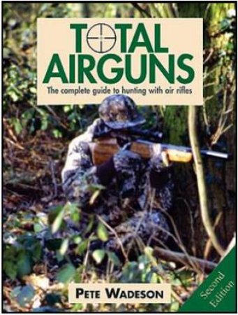 Total Airguns: the Complete Guide to Hunting With Airguns by WADESON PETE