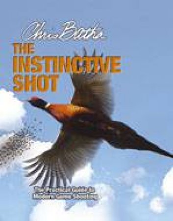 Instinctive Shot: the Practical Guide to Modern Game Shooting by BATHA CHRIS