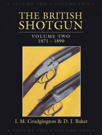 British Shotgun: Volume Two 1871-1890 by CRUDGINGTON & BAKER