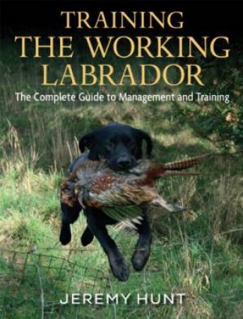 Training the Working Labrador: The Complete Guide to Management and Training by HUNT JEREMY