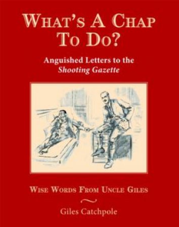 What's a Chap To Do? Anguished Letters to the Shooting Gazette by CATCHPOLE GILES