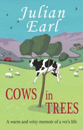 Cows in Trees: A Warm and Witty Memoir of a Vet's Life by JULIAN EARL