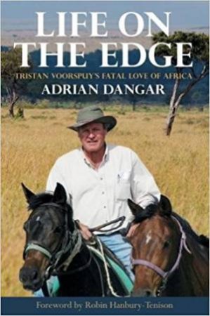 Life On The Edge: Tristan Voorspuy's Fatal Love Of Africa by Adrian Dangar 