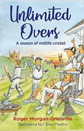 Unlimited Overs: A Season Of Midlife Cricket by Roger Morgan-Grenville 