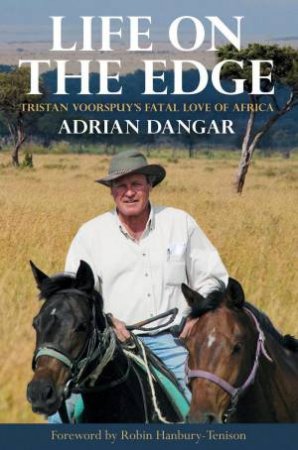 Life on the Edge: Tristan Voorspuy's Fatal Love of Africa by ADRIAN DANGAR