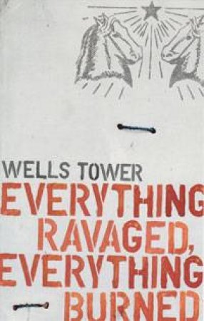 Everything Ravaged, Everything Burned by Wells Tower