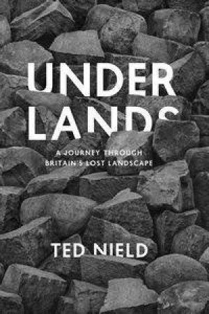 Underlands: A Journey Through Britain's Lost Landscape by Ted Nield