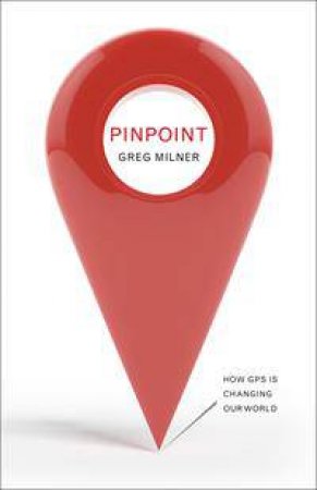 Pinpoint: How GPS Is Changing Our World by Greg Milner