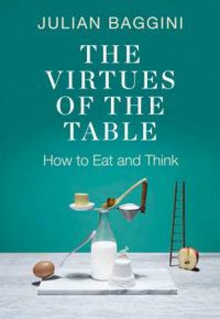 The Virtues of the Table by Julian Baggini