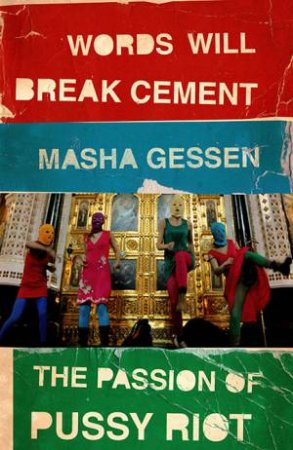 Words Will Break Cement: The Passion Of Pussy Riot by Masha Gessen