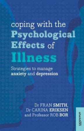 Coping With the Psychological Effects of Illness by Dr Fran Smith & Dr Carina Eriksen & Professor Rob