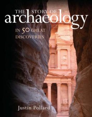 Story Of Archaeology : In 50 Great Discoveries by Justin Pollard